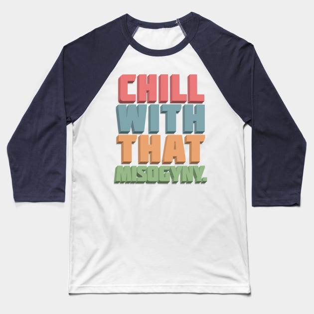 CHILL WITH THAT MISOGYNY - Typographic Statement Design Baseball T-Shirt by DankFutura